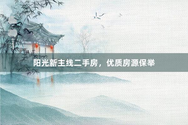 阳光新主线二手房，优质房源保举