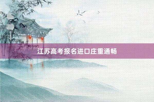 江苏高考报名进口庄重通畅