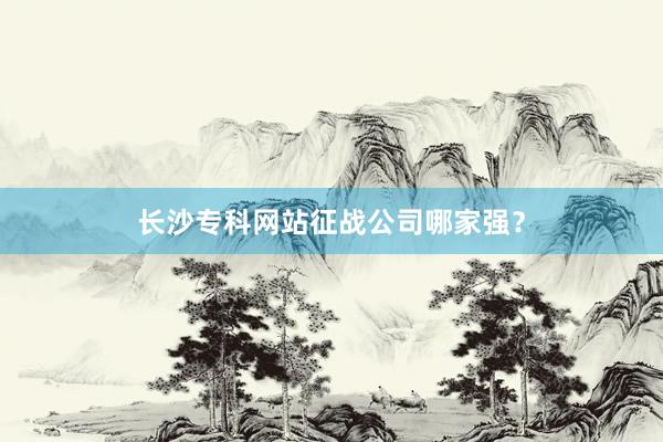 长沙专科网站征战公司哪家强？