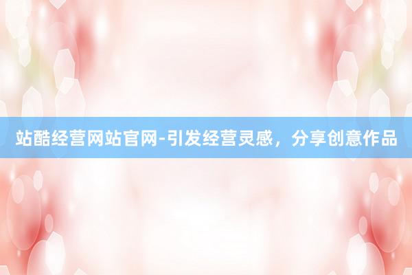 站酷经营网站官网-引发经营灵感，分享创意作品