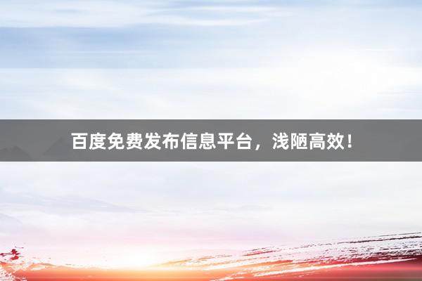 百度免费发布信息平台，浅陋高效！