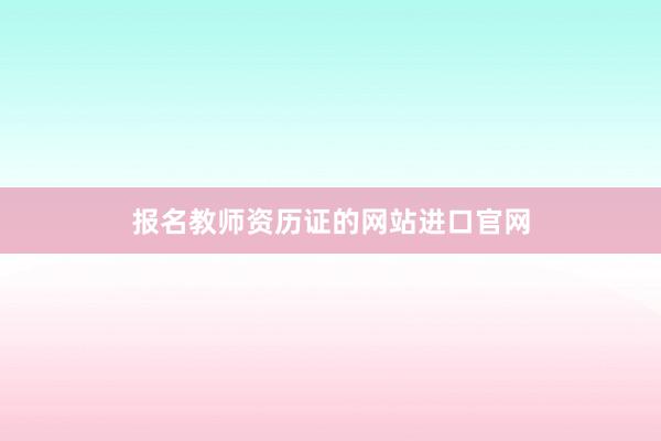 报名教师资历证的网站进口官网