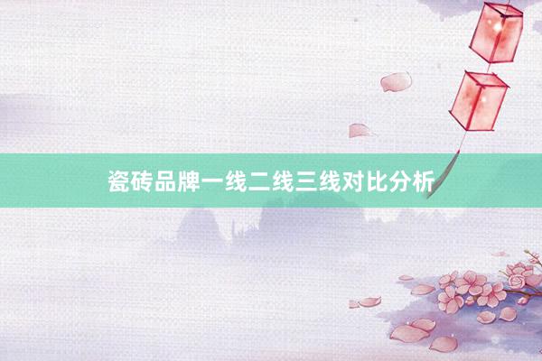 瓷砖品牌一线二线三线对比分析