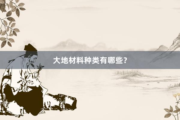 大地材料种类有哪些？