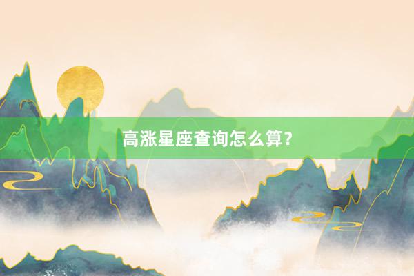 高涨星座查询怎么算？