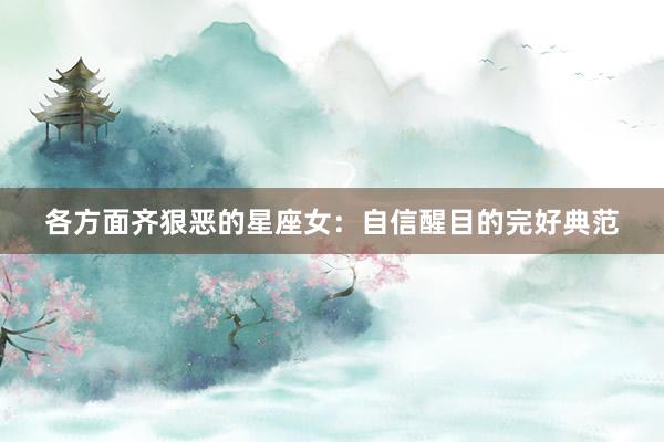 各方面齐狠恶的星座女：自信醒目的完好典范