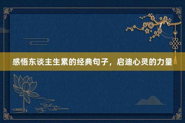 感悟东谈主生累的经典句子，启迪心灵的力量