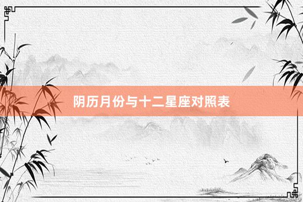 阴历月份与十二星座对照表
