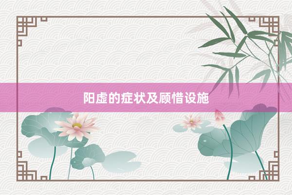 阳虚的症状及顾惜设施