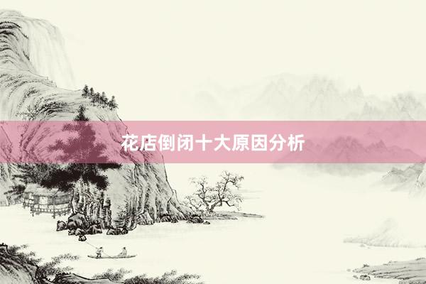 花店倒闭十大原因分析