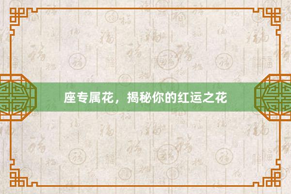 座专属花，揭秘你的红运之花