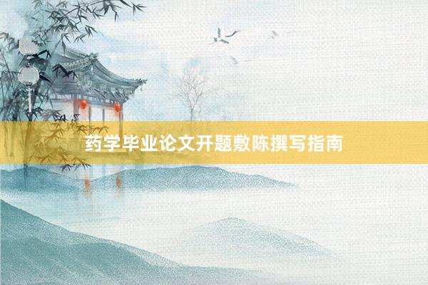 药学毕业论文开题敷陈撰写指南